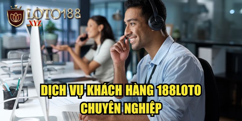 Dịch vụ khách hàng 188LOTO chuyên nghiệp