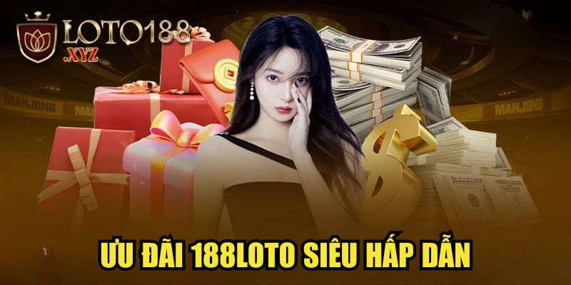 Ưu đãi 188LOTO siêu hấp dẫn
